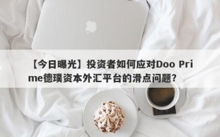 【今日曝光】投资者如何应对Doo Prime德璞资本外汇平台的滑点问题？