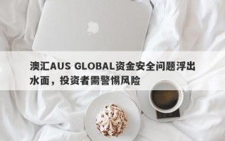 澳汇AUS GLOBAL资金安全问题浮出水面，投资者需警惕风险