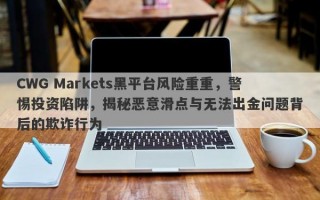 CWG Markets黑平台风险重重，警惕投资陷阱，揭秘恶意滑点与无法出金问题背后的欺诈行为