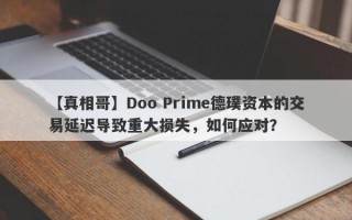 【真相哥】Doo Prime德璞资本的交易延迟导致重大损失，如何应对？