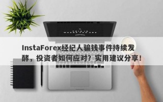 InstaForex经纪人骗钱事件持续发酵，投资者如何应对？实用建议分享！