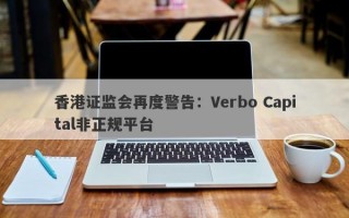 香港证监会再度警告：Verbo Capital非正规平台