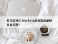 如何应对IC Markets的异常点差和出金问题？