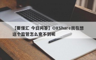 【要懂汇 今日问答】OXShare我在想这个监管怎么查不到呢
