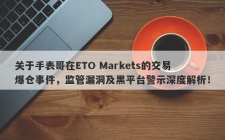 关于手表哥在ETO Markets的交易爆仓事件，监管漏洞及黑平台警示深度解析！