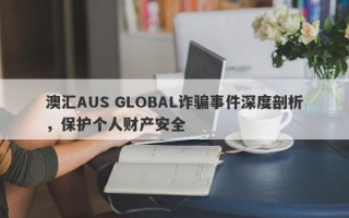 澳汇AUS GLOBAL诈骗事件深度剖析，保护个人财产安全