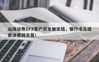 山海证券ZFX客户资金被冻结，银行卡冻结牵涉黑钱交易！