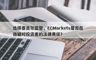 选择塞舌尔监管，ECMarkets是否在逃避对投资者的法律责任？