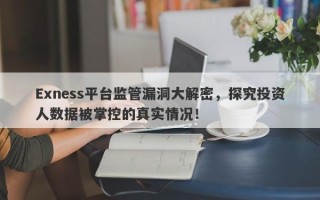 Exness平台监管漏洞大解密，探究投资人数据被掌控的真实情况！