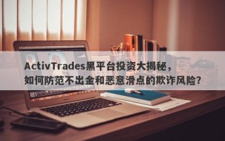 ActivTrades黑平台投资大揭秘，如何防范不出金和恶意滑点的欺诈风险？