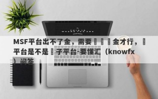 MSF平台出不了金，需要繳納稅金才行，這平台是不是騙子平台-要懂汇（knowfx）问答