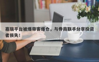 嘉瑞平台被爆带客爆仓，与券商联手分享投资者损失！