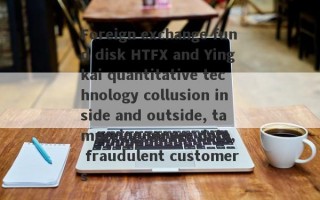 Foreign exchange fund disk HTFX and Yingkai quantitative technology collusion inside and outside, tampering server data, fraudulent customers