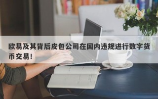 欧易及其背后皮包公司在国内违规进行数字货币交易！