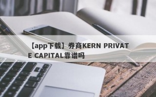 【app下载】券商KERN PRIVATE CAPITAL靠谱吗
