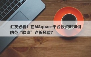 汇友必看！在MSquare平台投资时如何防范“验资”诈骗风险？