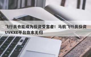 飞行员也能成为投资受害者！马航飞行员投资UVKXE平台血本无归