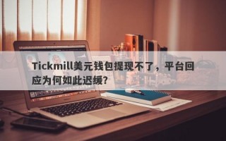 Tickmill美元钱包提现不了，平台回应为何如此迟缓？