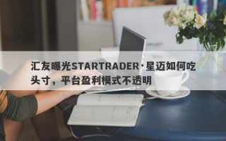 汇友曝光STARTRADER·星迈如何吃头寸，平台盈利模式不透明