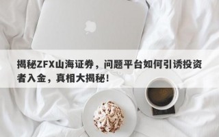 揭秘ZFX山海证券，问题平台如何引诱投资者入金，真相大揭秘！