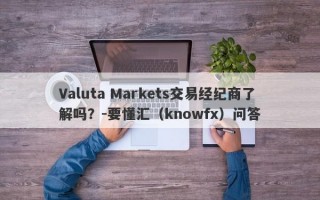 Valuta Markets交易经纪商了解吗？-要懂汇（knowfx）问答