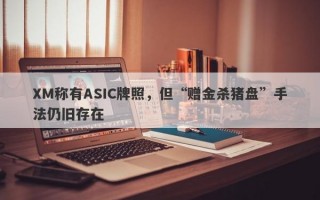 XM称有ASIC牌照，但“赠金杀猪盘”手法仍旧存在