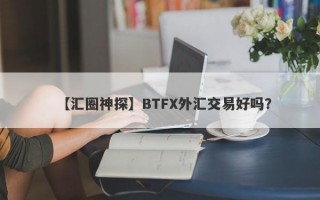 【汇圈神探】BTFX外汇交易好吗？
