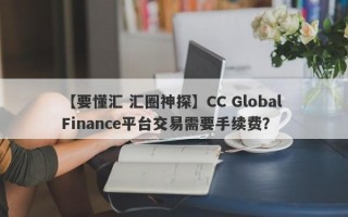 【要懂汇 汇圈神探】CC Global Finance平台交易需要手续费？
