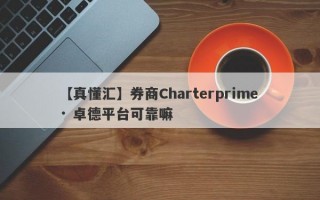 【真懂汇】券商Charterprime · 卓德平台可靠嘛
