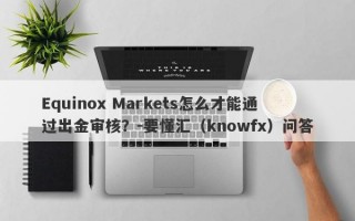 Equinox Markets怎么才能通过出金审核？-要懂汇（knowfx）问答