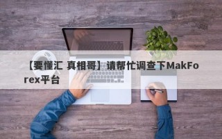 【要懂汇 真相哥】请帮忙调查下MakForex平台
