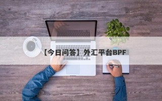 【今日问答】外汇平台BPF
