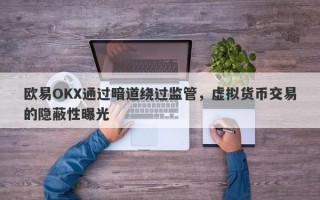 欧易OKX通过暗道绕过监管，虚拟货币交易的隐蔽性曝光