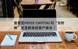 普爱思PRIZE CAPITAL与“分析师”恶意刷单致客户爆仓 !