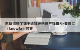 凯福德赚了钱不给钱还把账户钱扣亏-要懂汇（knowfx）问答