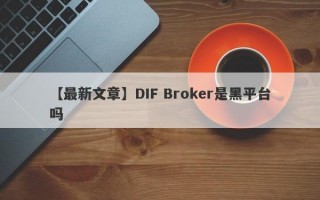 【最新文章】DIF Broker是黑平台吗
