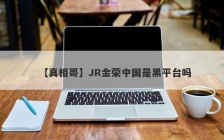 【真相哥】JR金荣中国是黑平台吗
