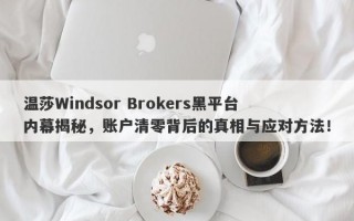 温莎Windsor Brokers黑平台内幕揭秘，账户清零背后的真相与应对方法！