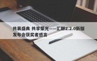 共襄盛典 共享荣光——汇聊2.2.0新版发布会获奖者感言