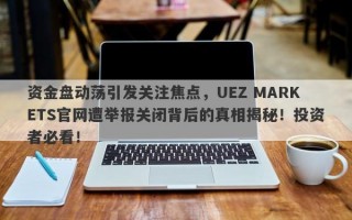 资金盘动荡引发关注焦点，UEZ MARKETS官网遭举报关闭背后的真相揭秘！投资者必看！