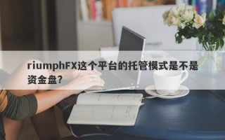 riumphFX这个平台的托管模式是不是资金盘?