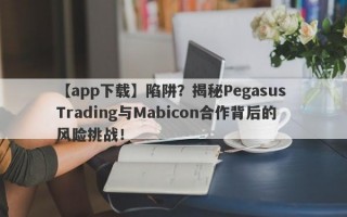 【app下载】陷阱？揭秘Pegasus Trading与Mabicon合作背后的风险挑战！