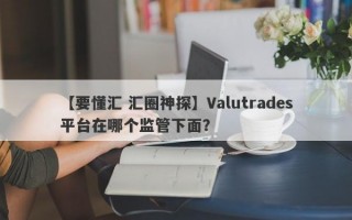 【要懂汇 汇圈神探】Valutrades平台在哪个监管下面？
