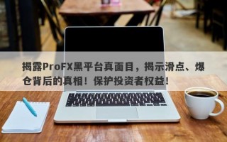 揭露ProFX黑平台真面目，揭示滑点、爆仓背后的真相！保护投资者权益！