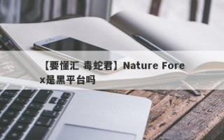 【要懂汇 毒蛇君】Nature Forex是黑平台吗
