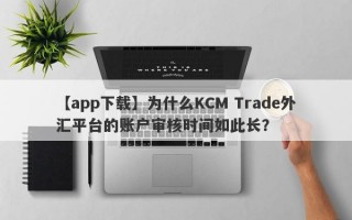 【app下载】为什么KCM Trade外汇平台的账户审核时间如此长？