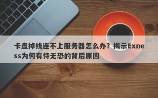 卡盘掉线连不上服务器怎么办？揭示Exness为何有恃无恐的背后原因