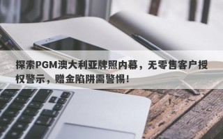 探索PGM澳大利亚牌照内幕，无零售客户授权警示，赠金陷阱需警惕！