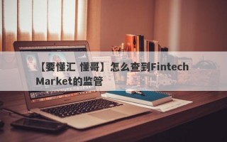 【要懂汇 懂哥】怎么查到Fintech Market的监管
