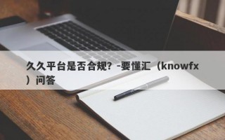 久久平台是否合规？-要懂汇（knowfx）问答